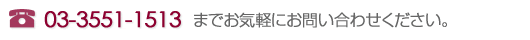TEL��03-3551-1513 �ޤǤ����ڤˤ��䤤��碌����������
